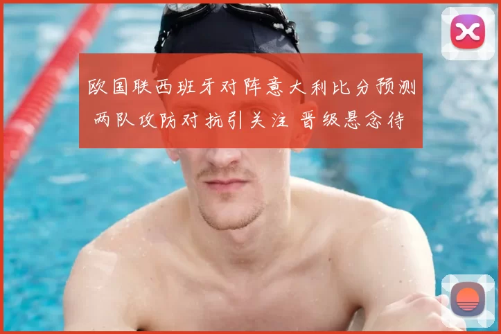 欧国联西班牙对阵意大利比分预测 两队攻防对抗引关注 晋级悬念待揭晓