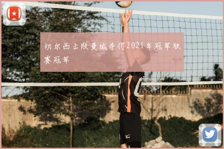 切尔西击败曼城夺得2021年冠军联赛冠军