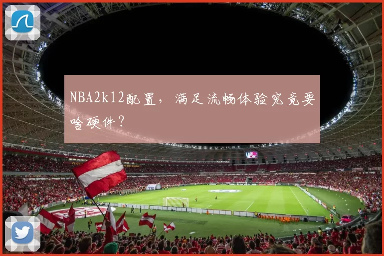 NBA2k12配置，满足流畅体验究竟要啥硬件？
