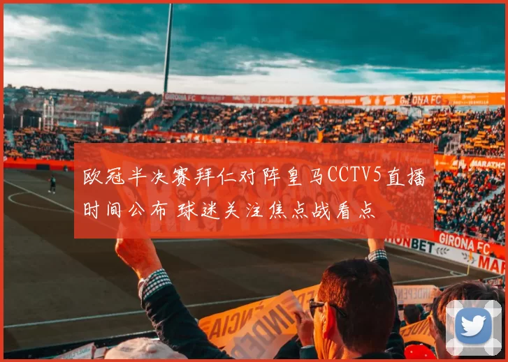 欧冠半决赛拜仁对阵皇马CCTV5直播时间公布 球迷关注焦点战看点