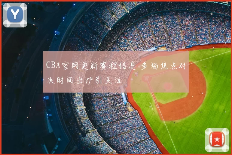 CBA官网更新赛程信息 多场焦点对决时间出炉引关注