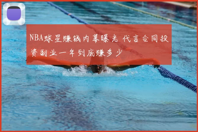 NBA球星赚钱内幕曝光 代言合同投资副业一年到底赚多少