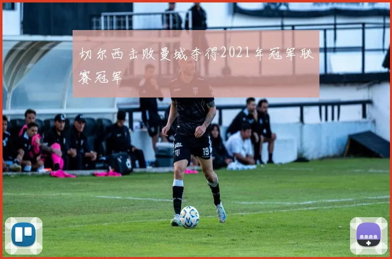 切尔西击败曼城夺得2021年冠军联赛冠军