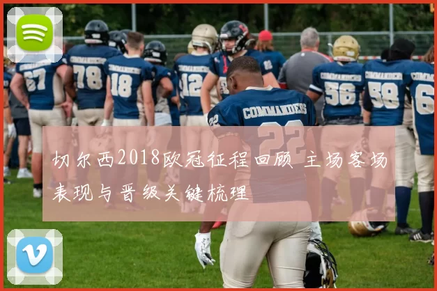 切尔西2018欧冠征程回顾 主场客场表现与晋级关键梳理