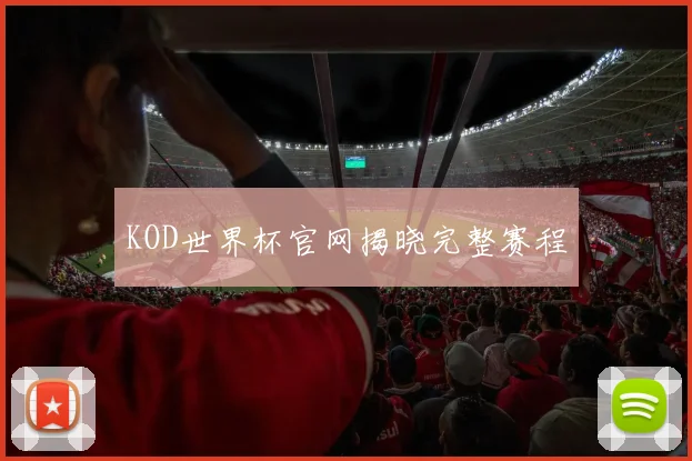 KOD世界杯官网揭晓完整赛程