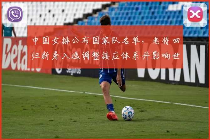 中国女排公布国家队名单,老将回归新秀入选调整接应体系并影响世锦赛备战