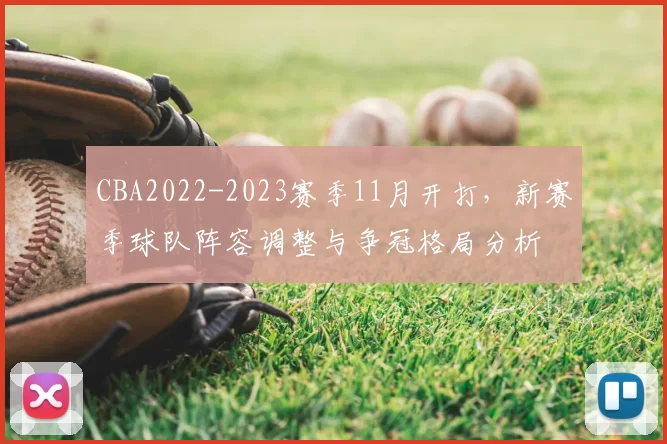CBA2022-2023赛季11月开打，新赛季球队阵容调整与争冠格局分析