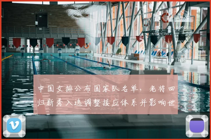 中国女排公布国家队名单,老将回归新秀入选调整接应体系并影响世锦赛备战