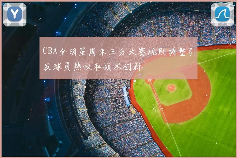 CBA全明星周末三分大赛规则调整引发球员热议和战术创新