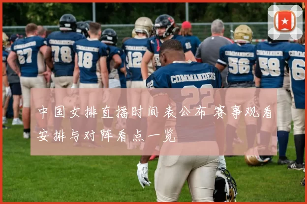 中国女排直播时间表公布 赛事观看安排与对阵看点一览