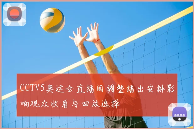CCTV5奥运会直播间调整播出安排影响观众收看与回放选择