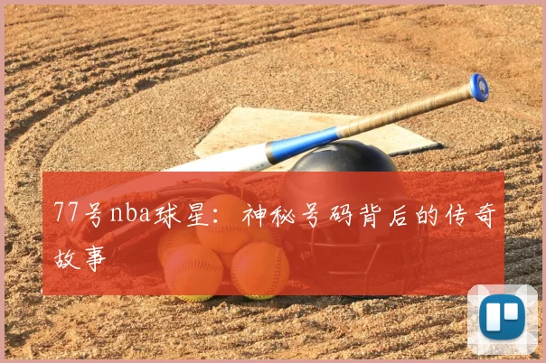 77号nba球星：神秘号码背后的传奇故事
