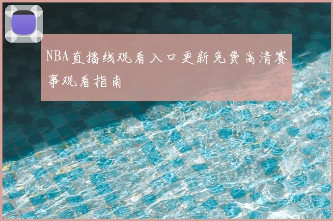 NBA直播线观看入口更新免费高清赛事观看指南