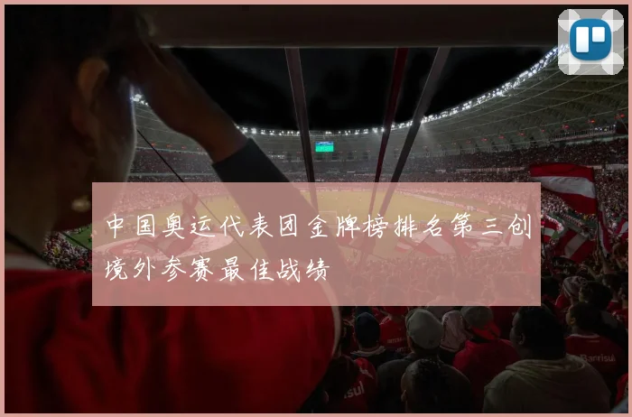中国奥运代表团金牌榜排名第三创境外参赛最佳战绩