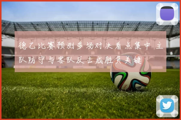 德乙比赛预测多场对决看点集中 主队防守与客队反击成胜负关键