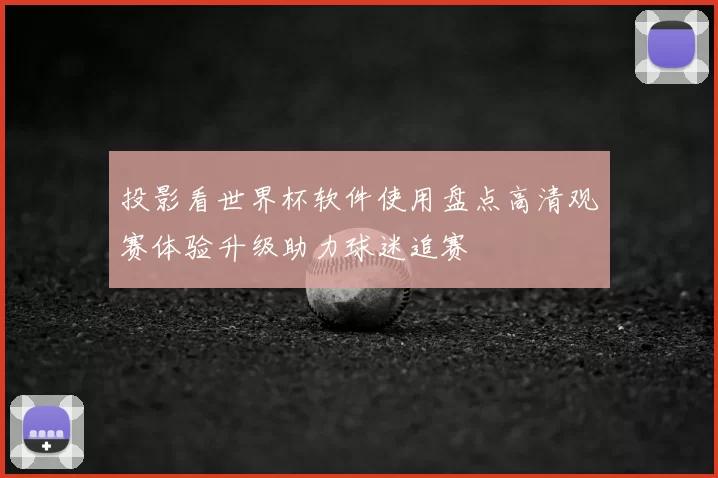 投影看世界杯软件使用盘点高清观赛体验升级助力球迷追赛