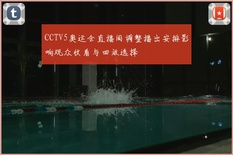 CCTV5奥运会直播间调整播出安排影响观众收看与回放选择