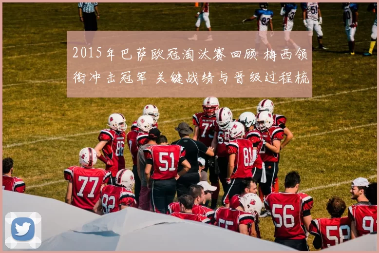 2015年巴萨欧冠淘汰赛回顾 梅西领衔冲击冠军 关键战绩与晋级过程梳理