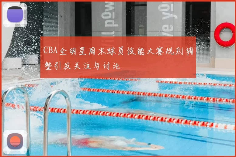 CBA全明星周末球员技能大赛规则调整引发关注与讨论