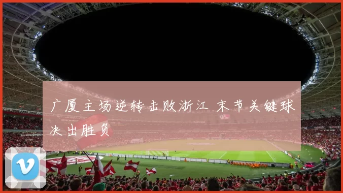 广厦主场逆转击败浙江 末节关键球决出胜负