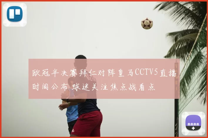 欧冠半决赛拜仁对阵皇马CCTV5直播时间公布 球迷关注焦点战看点