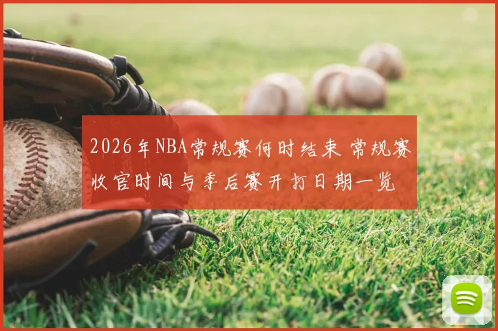 2026年NBA常规赛何时结束 常规赛收官时间与季后赛开打日期一览