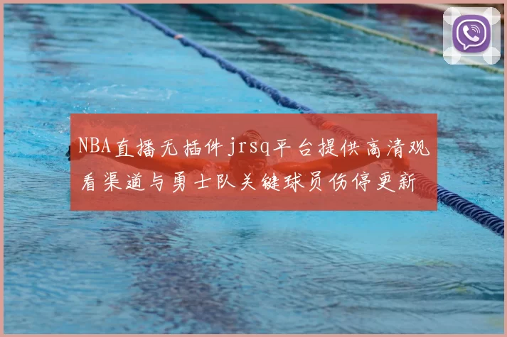 NBA直播无插件jrsq平台提供高清观看渠道与勇士队关键球员伤停更新