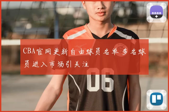 CBA官网更新自由球员名单 多名球员进入市场引关注