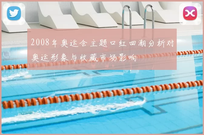 2008年奥运会主题口红回潮分析对奥运形象与收藏市场影响