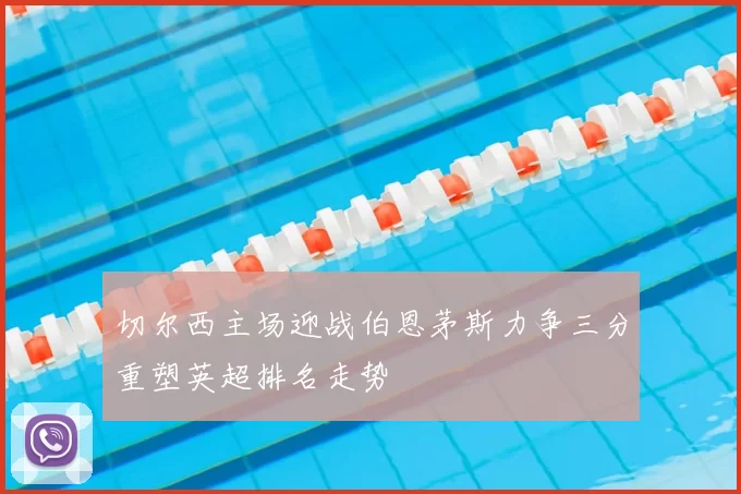 切尔西主场迎战伯恩茅斯力争三分重塑英超排名走势