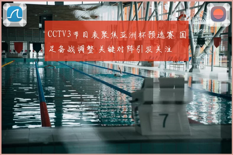 CCTV3节目表聚焦亚洲杯预选赛 国足备战调整 关键对阵引发关注