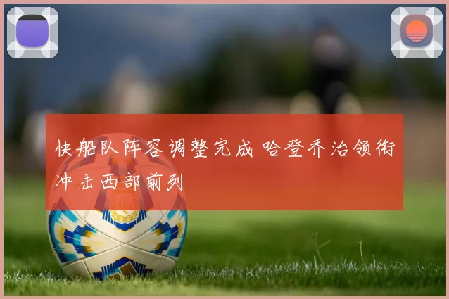 快船队阵容调整完成 哈登乔治领衔冲击西部前列