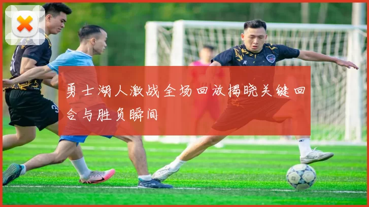 勇士湖人激战全场回放揭晓关键回合与胜负瞬间