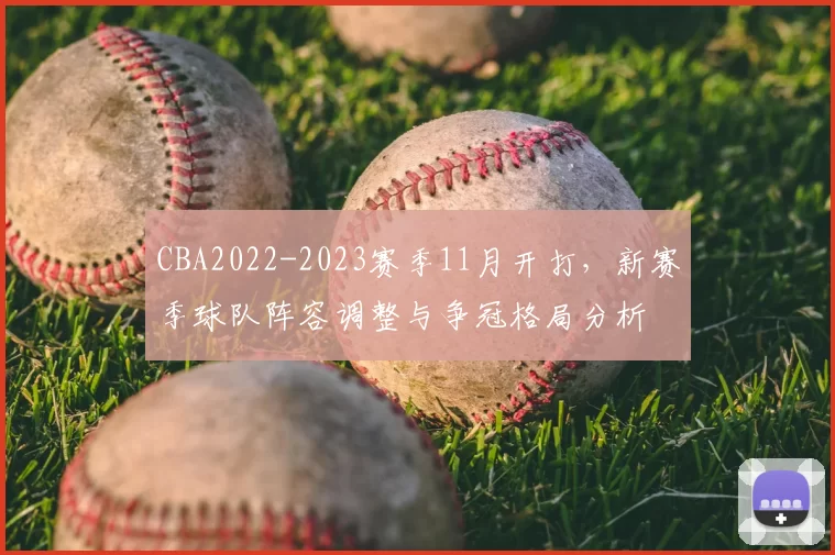 CBA2022-2023赛季11月开打，新赛季球队阵容调整与争冠格局分析
