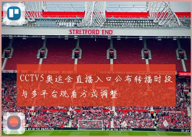 CCTV5奥运会直播入口公布转播时段与多平台观看方式调整