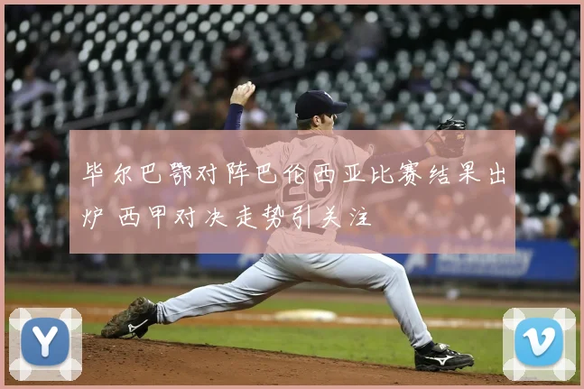 毕尔巴鄂对阵巴伦西亚比赛结果出炉 西甲对决走势引关注
