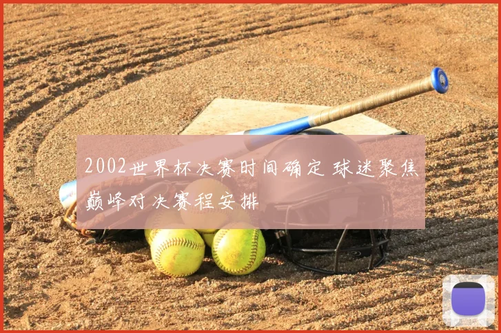 2002世界杯决赛时间确定 球迷聚焦巅峰对决赛程安排