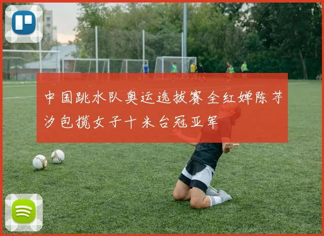中国跳水队奥运选拔赛全红婵陈芋汐包揽女子十米台冠亚军