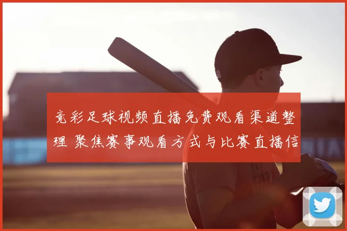 竞彩足球视频直播免费观看渠道整理 聚焦赛事观看方式与比赛直播信息