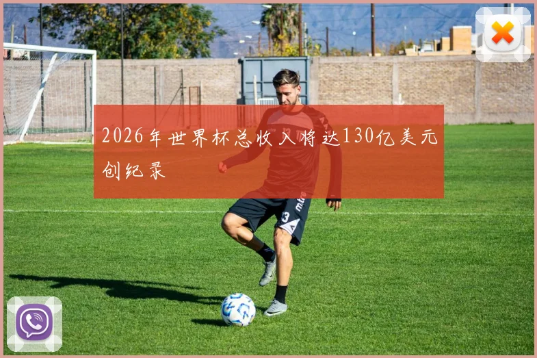 2026年世界杯总收入将达130亿美元创纪录