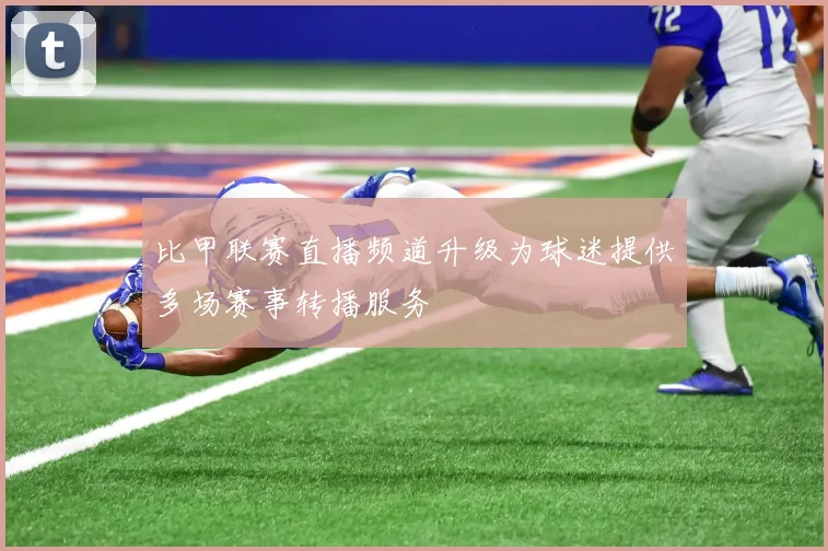 比甲联赛直播频道升级为球迷提供多场赛事转播服务