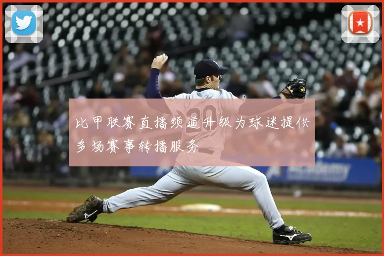 比甲联赛直播频道升级为球迷提供多场赛事转播服务