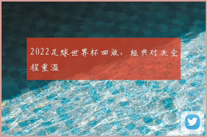 2022足球世界杯回放，经典对决全程重温