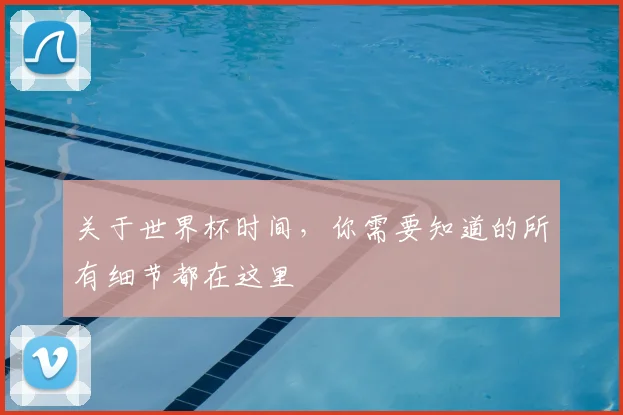 关于世界杯时间，你需要知道的所有细节都在这里