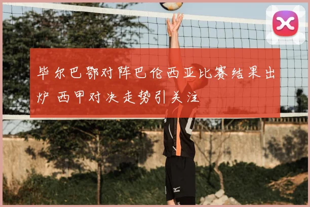 毕尔巴鄂对阵巴伦西亚比赛结果出炉 西甲对决走势引关注