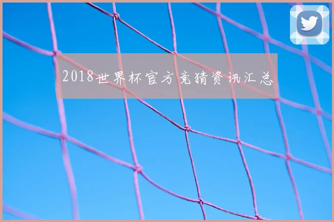2018世界杯官方竞猜资讯汇总
