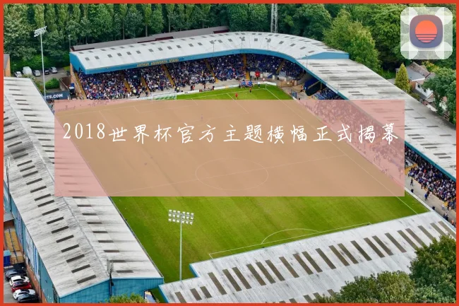 2018世界杯官方主题横幅正式揭幕