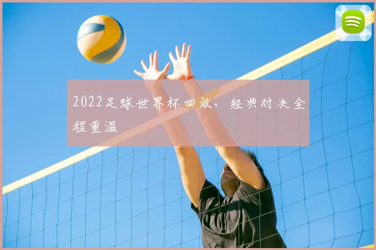 2022足球世界杯回放,经典对决全程重温