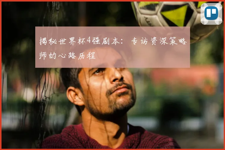 揭秘世界杯4强剧本：专访资深策略师的心路历程
