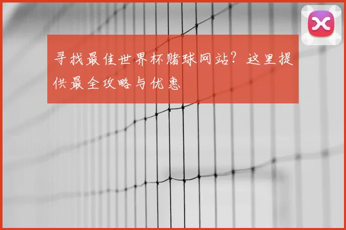 寻找最佳世界杯赌球网站？这里提供最全攻略与优惠